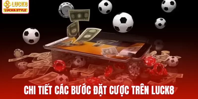 Chi tiết các bước đặt cược trên LUCK8